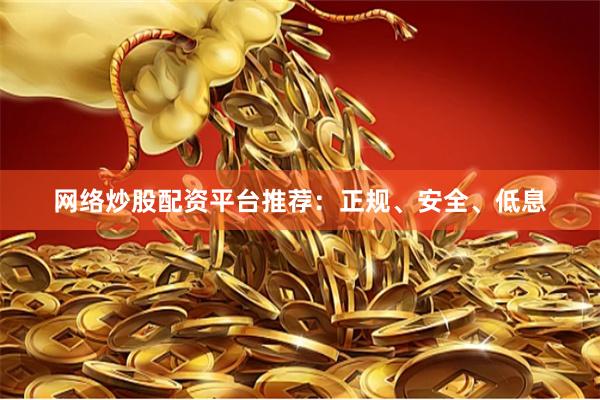 网络炒股配资平台推荐：正规、安全、低息