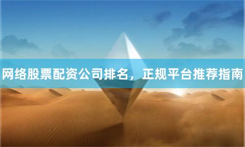 网络股票配资公司排名，正规平台推荐指南