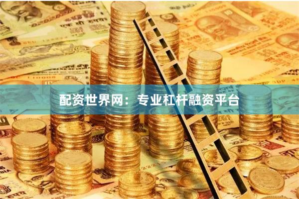 配资世界网：专业杠杆融资平台