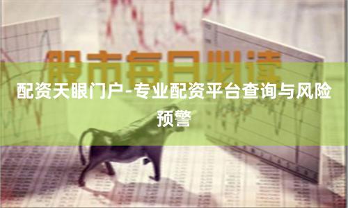 配资天眼门户-专业配资平台查询与风险预警