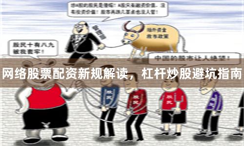 网络股票配资新规解读，杠杆炒股避坑指南