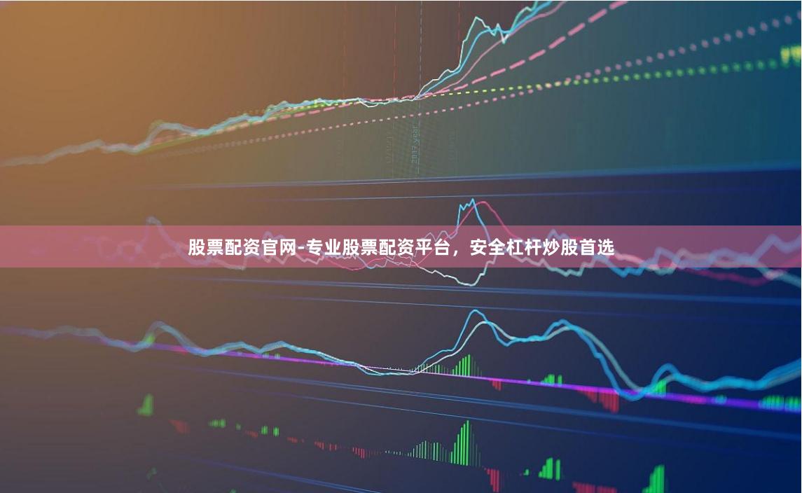 股票配资官网-专业股票配资平台，安全杠杆炒股首选