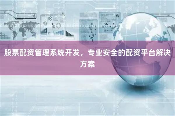 股票配资管理系统开发，专业安全的配资平台解决方案