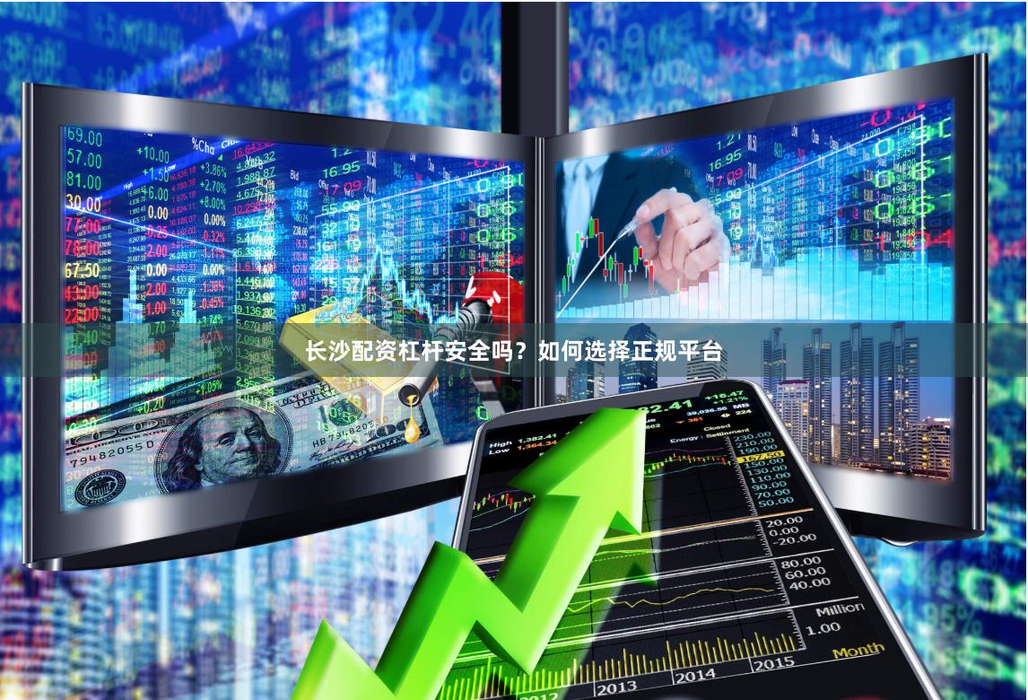 长沙配资杠杆安全吗？如何选择正规平台