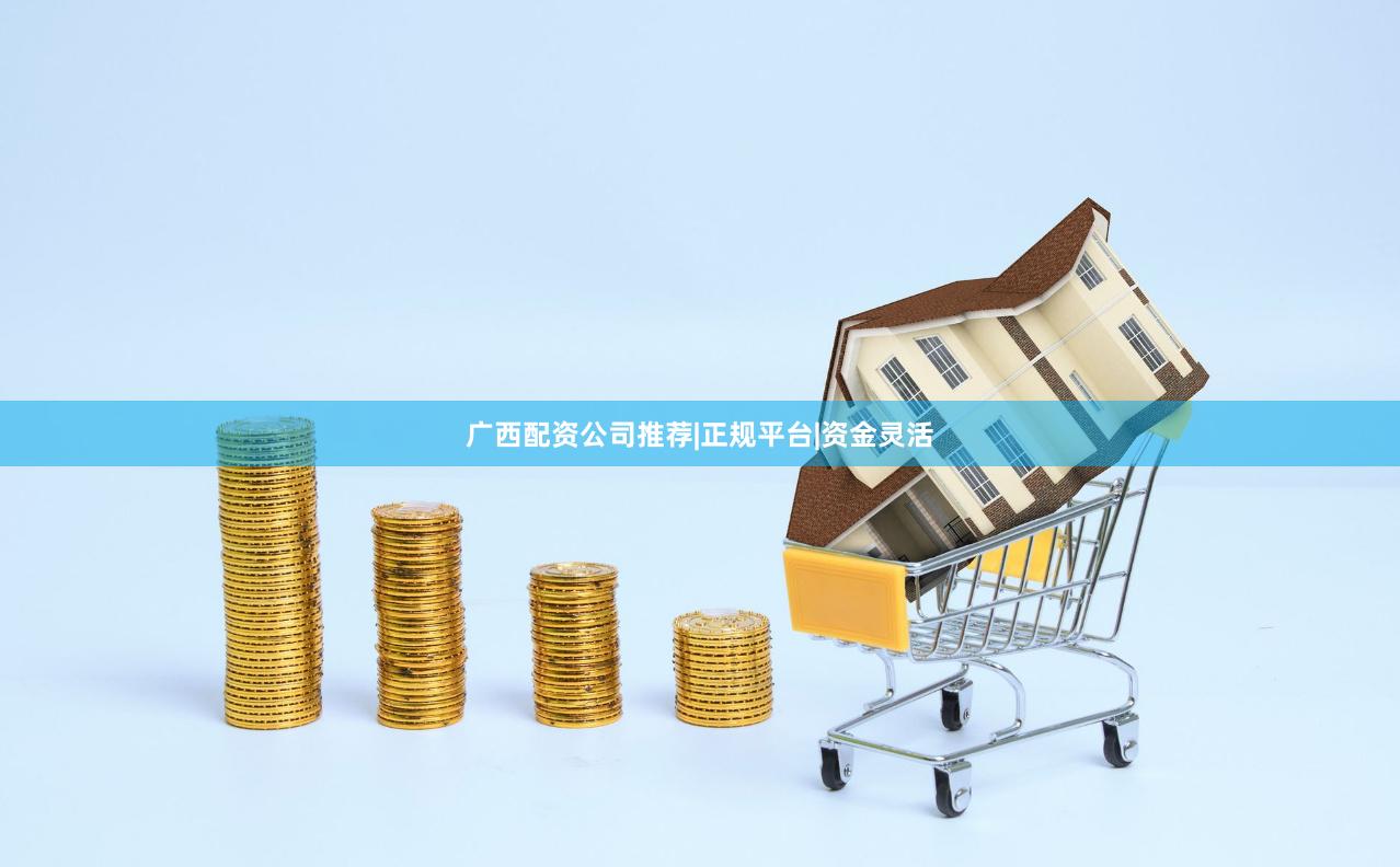 广西配资公司推荐|正规平台|资金灵活