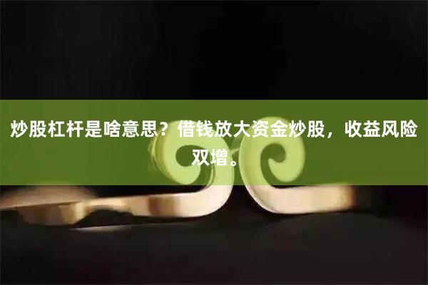 炒股杠杆是啥意思？借钱放大资金炒股，收益风险双增。