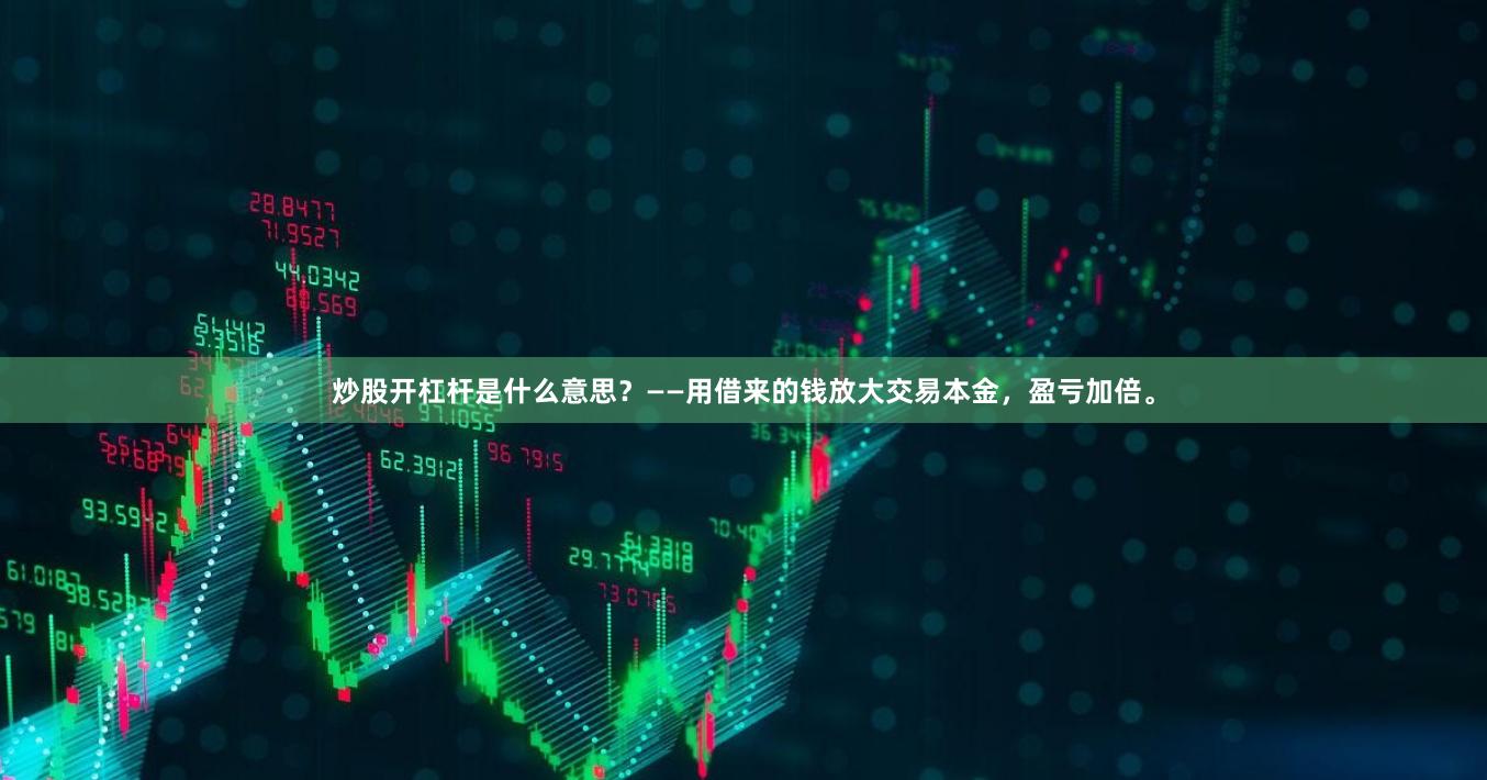 炒股开杠杆是什么意思？——用借来的钱放大交易本金，盈亏加倍。