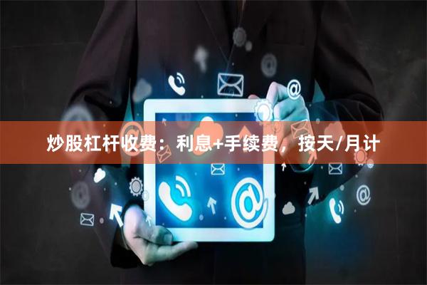 炒股杠杆收费：利息+手续费，按天/月计