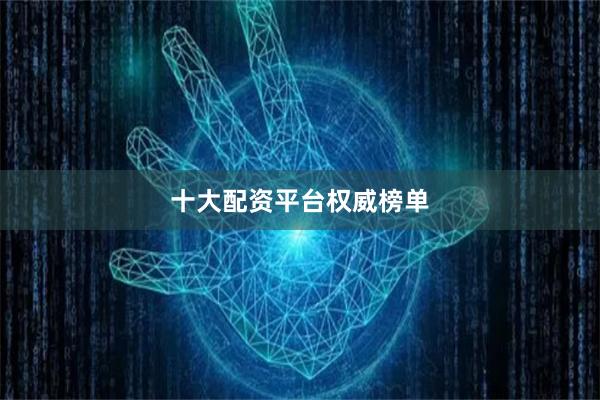 十大配资平台权威榜单