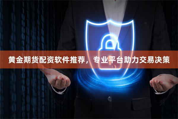 黄金期货配资软件推荐，专业平台助力交易决策