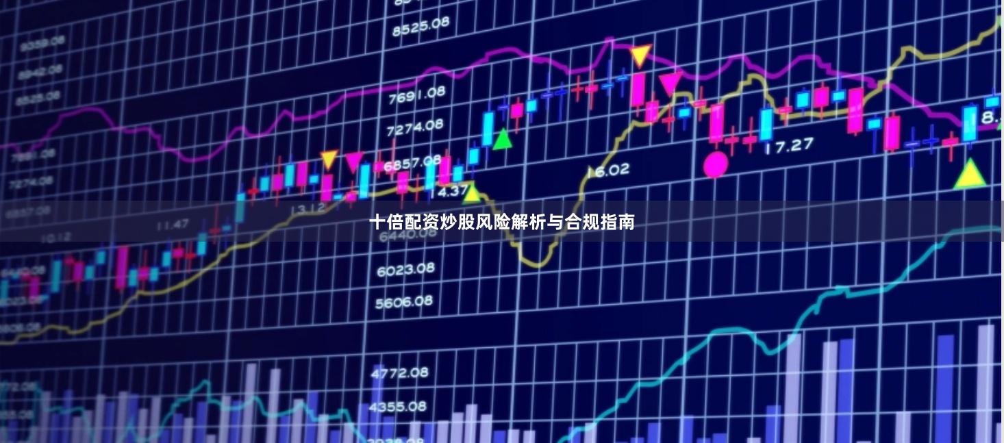 十倍配资炒股风险解析与合规指南