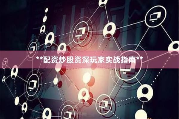 **配资炒股资深玩家实战指南**