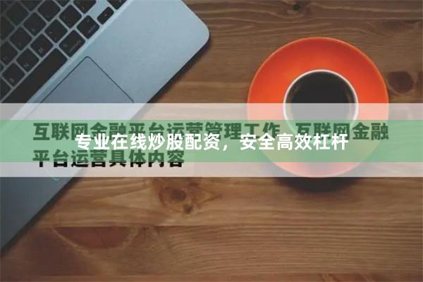 专业在线炒股配资，安全高效杠杆