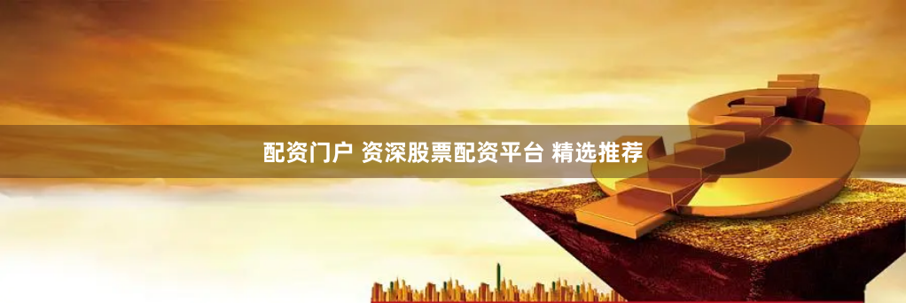 配资门户 资深股票配资平台 精选推荐